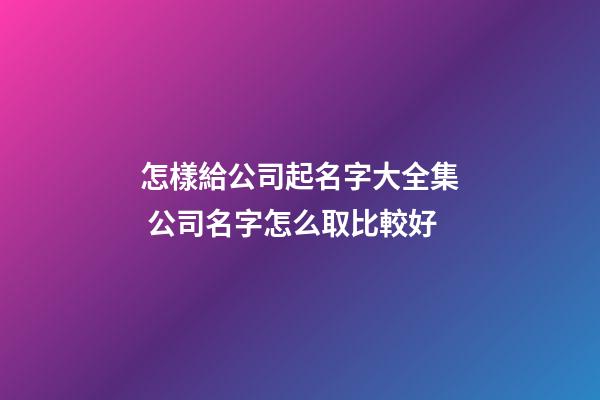 怎樣給公司起名字大全集 公司名字怎么取比較好-第1張-公司起名-玄機派